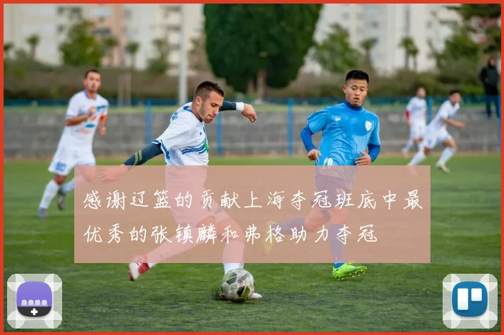 感谢辽篮的贡献上海夺冠班底中最优秀的张镇麟和弗格助力夺冠