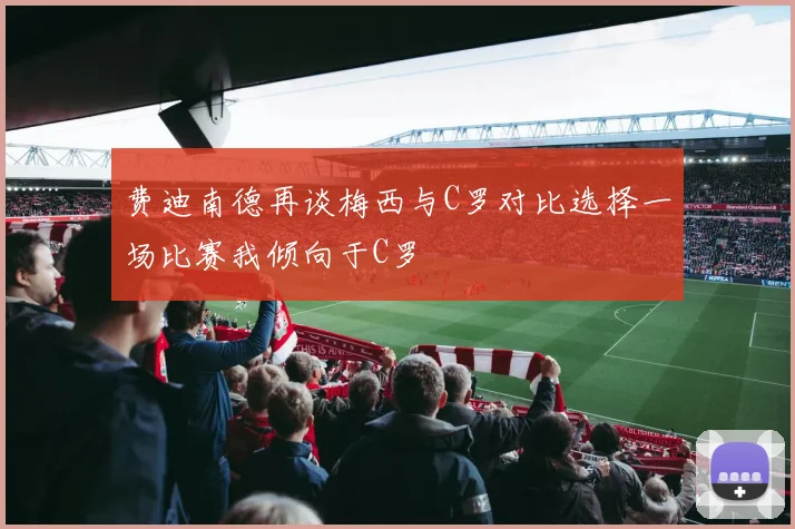 费迪南德再谈梅西与C罗对比选择一场比赛我倾向于C罗