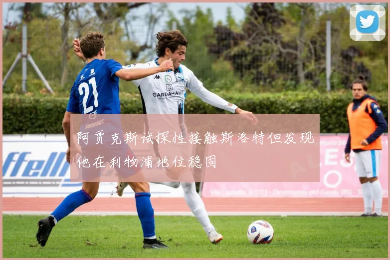 阿贾克斯试探性接触斯洛特但发现他在利物浦地位稳固